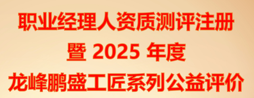 关于开展注册职业经理人资质测评评价暨2025年度龙峰鹏盛工匠系列公益评价活动的通知